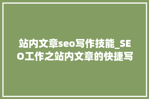 站内文章seo写作技能_SEO工作之站内文章的快捷写作法 站内文章seo写作技能_SEO工作之站内文章的快捷写作法 百度SEO