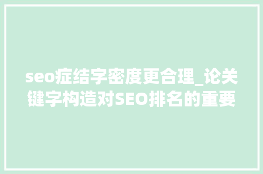 seo症结字密度更合理_论关键字构造对SEO排名的重要性 seo症结字密度更合理_论关键字构造对SEO排名的重要性 网站建设公司