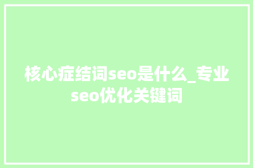 核心症结词seo是什么_专业seo优化关键词 核心症结词seo是什么_专业seo优化关键词 SEO关键词