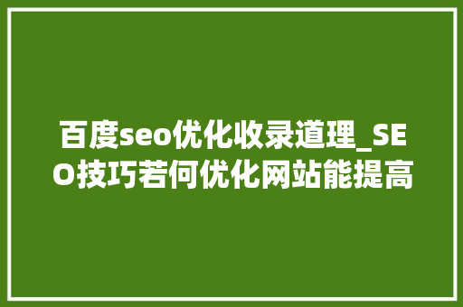 百度seo优化收录道理_SEO技巧若何优化网站能提高百度收录 百度seo优化收录道理_SEO技巧若何优化网站能提高百度收录 百度SEO