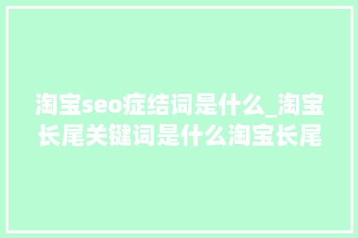 淘宝seo症结词是什么_淘宝长尾关键词是什么淘宝长尾关键词怎么找 淘宝seo症结词是什么_淘宝长尾关键词是什么淘宝长尾关键词怎么找 必应SEO