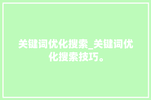 关键词优化搜索_关键词优化搜索技巧。 关键词优化搜索_关键词优化搜索技巧。 SEO关键词