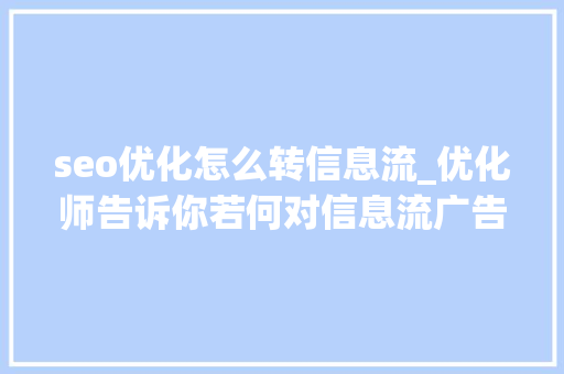 seo优化怎么转信息流_优化师告诉你若何对信息流广告投放进行优化 seo优化怎么转信息流_优化师告诉你若何对信息流广告投放进行优化 神马SEO