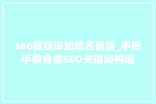 seo症结词加地名前缀_手把手教会你SEO关键词构造 seo症结词加地名前缀_手把手教会你SEO关键词构造 SEO关键词