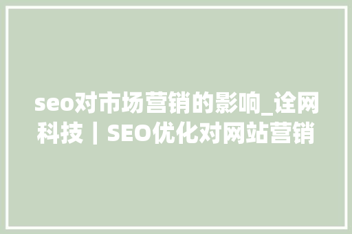 seo对市场营销的影响_诠网科技｜SEO优化对网站营销的直接影响 seo对市场营销的影响_诠网科技｜SEO优化对网站营销的直接影响 百度SEO