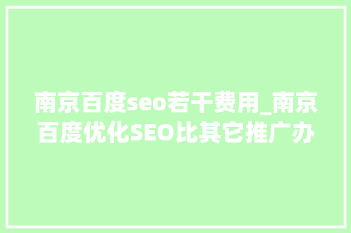 南京百度seo若干费用_南京百度优化SEO比其它推广办法便宜 南京百度seo若干费用_南京百度优化SEO比其它推广办法便宜 神马SEO