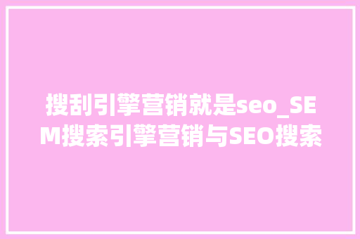 搜刮引擎营销就是seo_SEM搜索引擎营销与SEO搜索引擎优化的差异 搜刮引擎营销就是seo_SEM搜索引擎营销与SEO搜索引擎优化的差异 神马SEO