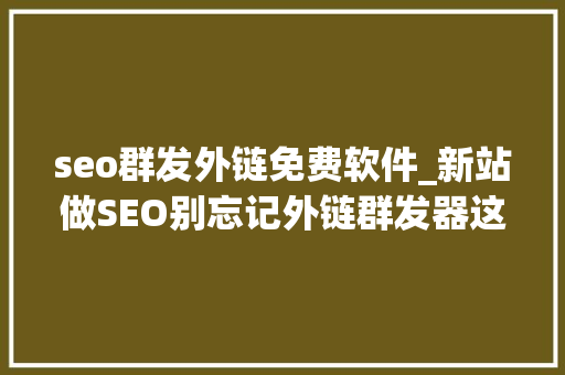seo群发外链免费软件_新站做SEO别忘记外链群发器这个免费对象 seo群发外链免费软件_新站做SEO别忘记外链群发器这个免费对象 必应SEO
