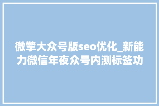 微擎大众号版seo优化_新能力微信年夜众号内测标签功能意味着什么 微擎大众号版seo优化_新能力微信年夜众号内测标签功能意味着什么 必应SEO