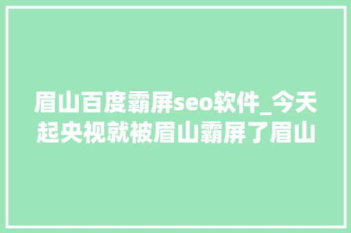 眉山百度霸屏seo软件_今天起央视就被眉山霸屏了眉山人速来扎起 眉山百度霸屏seo软件_今天起央视就被眉山霸屏了眉山人速来扎起 搜狗SEO