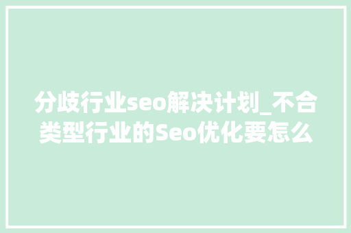 分歧行业seo解决计划_不合类型行业的Seo优化要怎么做 分歧行业seo解决计划_不合类型行业的Seo优化要怎么做 搜狗SEO