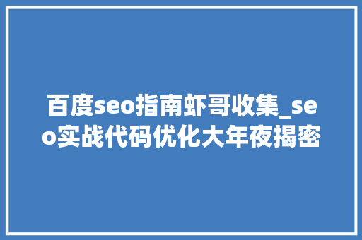 百度seo指南虾哥收集_seo实战代码优化大年夜揭密5分钟明白百度代码优化事理 百度seo指南虾哥收集_seo实战代码优化大年夜揭密5分钟明白百度代码优化事理 必应SEO