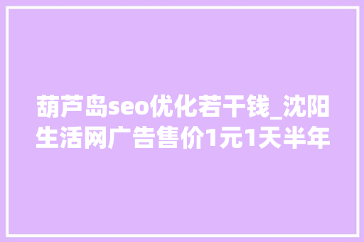 葫芦岛seo优化若干钱_沈阳生活网广告售价1元1天半年赚了10万多元 葫芦岛seo优化若干钱_沈阳生活网广告售价1元1天半年赚了10万多元 百度SEO