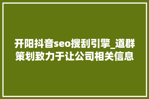 开阳抖音seo搜刮引擎_道群策划致力于让公司相关信息连接世界 开阳抖音seo搜刮引擎_道群策划致力于让公司相关信息连接世界 神马SEO