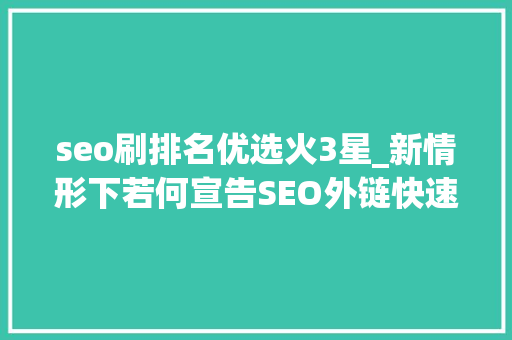 seo刷排名优选火3星_新情形下若何宣告SEO外链快速提升网站排名 seo刷排名优选火3星_新情形下若何宣告SEO外链快速提升网站排名 网站建设公司