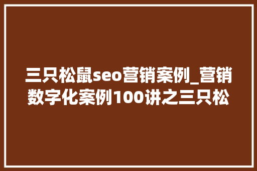 三只松鼠seo营销案例_营销数字化案例100讲之三只松鼠若何借助营销数字化对象扩展 三只松鼠seo营销案例_营销数字化案例100讲之三只松鼠若何借助营销数字化对象扩展 神马SEO