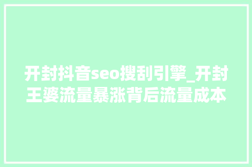 开封抖音seo搜刮引擎_开封王婆流量暴涨背后流量成本与小我品牌的交织 开封抖音seo搜刮引擎_开封王婆流量暴涨背后流量成本与小我品牌的交织 神马SEO