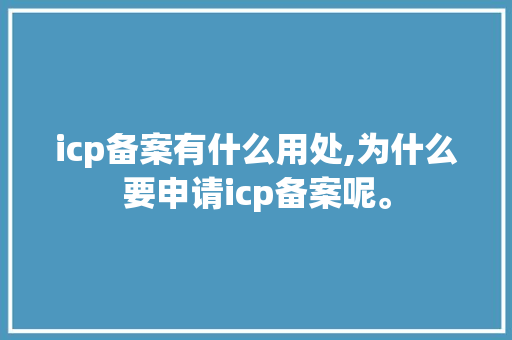 icp备案有什么用处,为什么要申请icp备案呢。 icp备案有什么用处,为什么要申请icp备案呢。 SEO关键词