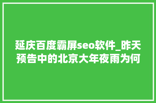 延庆百度霸屏seo软件_昨天预告中的北京大年夜雨为何爽约威信回应来了 延庆百度霸屏seo软件_昨天预告中的北京大年夜雨为何爽约威信回应来了 必应SEO