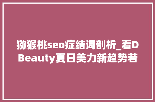 猕猴桃seo症结词剖析_看DBeauty夏日美力新趋势若何助力品牌突围 猕猴桃seo症结词剖析_看DBeauty夏日美力新趋势若何助力品牌突围 搜狗SEO