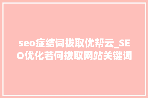 seo症结词拔取优帮云_SEO优化若何拔取网站关键词网站培植 seo症结词拔取优帮云_SEO优化若何拔取网站关键词网站培植 SEO关键词