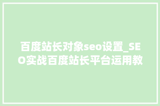 百度站长对象seo设置_SEO实战百度站长平台运用教程 百度站长对象seo设置_SEO实战百度站长平台运用教程 必应SEO