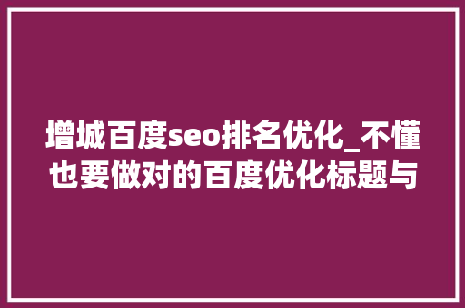 增城百度seo排名优化_不懂也要做对的百度优化标题与描述写法 增城百度seo排名优化_不懂也要做对的百度优化标题与描述写法 百度SEO