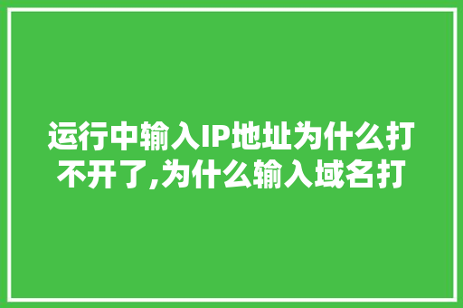 运行中输入IP地址为什么打不开了,为什么输入域名打不开网页。 运行中输入IP地址为什么打不开了,为什么输入域名打不开网页。 搜狗SEO
