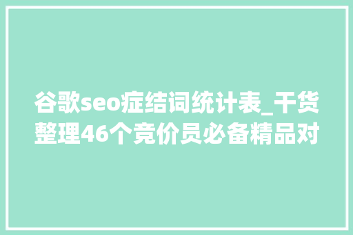 谷歌seo症结词统计表_干货整理46个竞价员必备精品对象盘点带你玩转搜索营销 谷歌seo症结词统计表_干货整理46个竞价员必备精品对象盘点带你玩转搜索营销 必应SEO