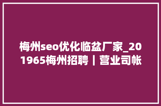 梅州seo优化临盆厂家_201965梅州招聘｜营业司帐人力运营幼师等 梅州seo优化临盆厂家_201965梅州招聘｜营业司帐人力运营幼师等 必应SEO