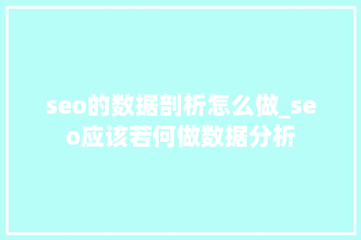 seo的数据剖析怎么做_seo应该若何做数据分析 神马SEO seo的数据剖析怎么做_seo应该若何做数据分析 seo的数据剖析怎么做_seo应该若何做数据分析 神马SEO