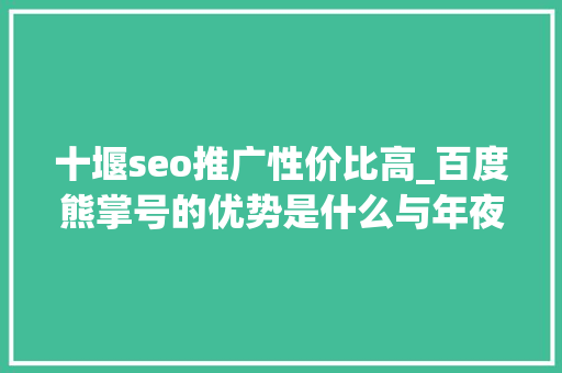 十堰seo推广性价比高_百度熊掌号的优势是什么与年夜众号有什么差异 神马SEO 十堰seo推广性价比高_百度熊掌号的优势是什么与年夜众号有什么差异 十堰seo推广性价比高_百度熊掌号的优势是什么与年夜众号有什么差异 神马SEO