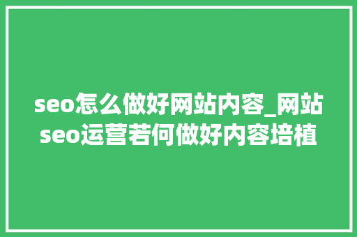 seo怎么做好网站内容_网站seo运营若何做好内容培植 seo怎么做好网站内容_网站seo运营若何做好内容培植 网站建设公司