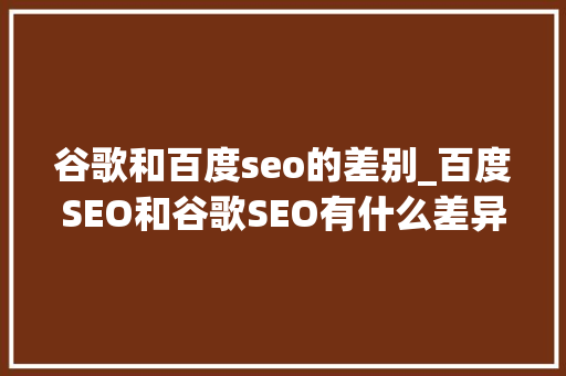 谷歌和百度seo的差别_百度SEO和谷歌SEO有什么差异 谷歌和百度seo的差别_百度SEO和谷歌SEO有什么差异 必应SEO