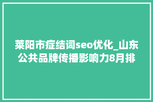 莱阳市症结词seo优化_山东公共品牌传播影响力8月排名出炉莱阳梨跃升6位 莱阳市症结词seo优化_山东公共品牌传播影响力8月排名出炉莱阳梨跃升6位 百度SEO