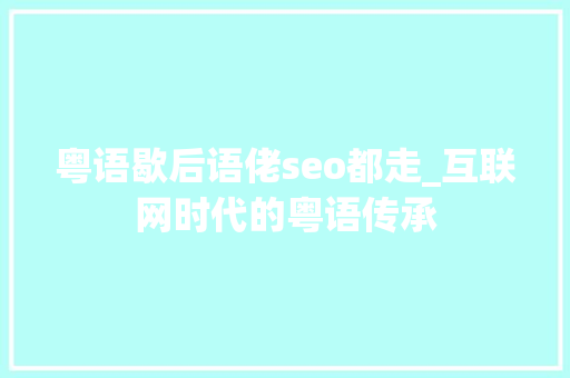 粤语歇后语佬seo都走_互联网时代的粤语传承 粤语歇后语佬seo都走_互联网时代的粤语传承 百度SEO