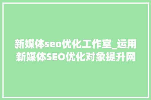 新媒体seo优化工作室_运用新媒体SEO优化对象提升网站排名 新媒体seo优化工作室_运用新媒体SEO优化对象提升网站排名 必应SEO