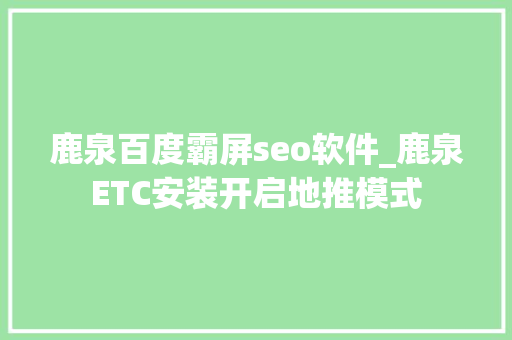 鹿泉百度霸屏seo软件_鹿泉ETC安装开启地推模式 鹿泉百度霸屏seo软件_鹿泉ETC安装开启地推模式 必应SEO