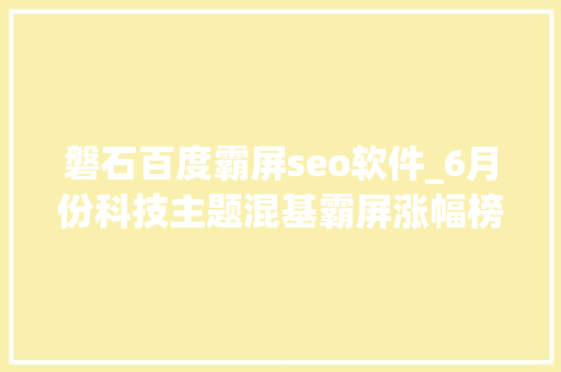 磐石百度霸屏seo软件_6月份科技主题混基霸屏涨幅榜 华宝银华南方基金领涨 磐石百度霸屏seo软件_6月份科技主题混基霸屏涨幅榜 华宝银华南方基金领涨 网站建设公司