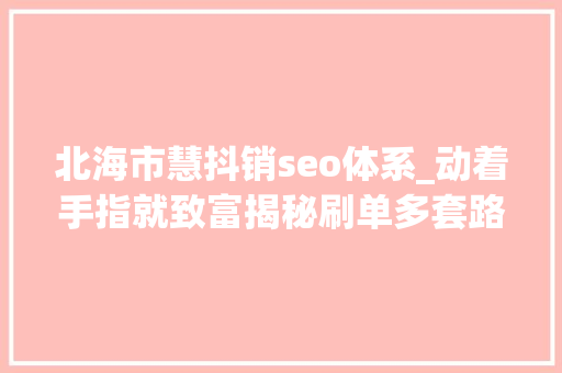 北海市慧抖销seo体系_动着手指就致富揭秘刷单多套路骗局 北海市慧抖销seo体系_动着手指就致富揭秘刷单多套路骗局 百度SEO