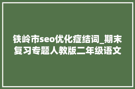 铁岭市seo优化症结词_期末复习专题人教版二年级语文下册生字表带拼音组词 铁岭市seo优化症结词_期末复习专题人教版二年级语文下册生字表带拼音组词 SEO关键词