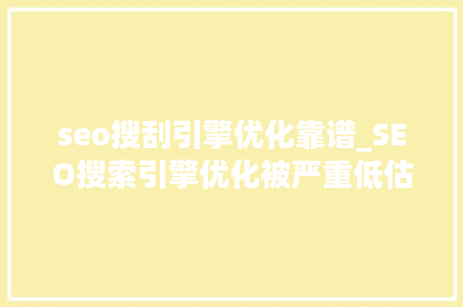 seo搜刮引擎优化靠谱_SEO搜索引擎优化被严重低估收集营销核心技能 seo搜刮引擎优化靠谱_SEO搜索引擎优化被严重低估收集营销核心技能 SEO关键词