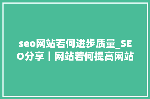 seo网站若何进步质量_SEO分享｜网站若何提高网站的质量度 seo网站若何进步质量_SEO分享｜网站若何提高网站的质量度 神马SEO