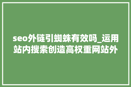seo外链引蜘蛛有效吗_运用站内搜索创造高权重网站外链引蜘蛛 seo外链引蜘蛛有效吗_运用站内搜索创造高权重网站外链引蜘蛛 必应SEO