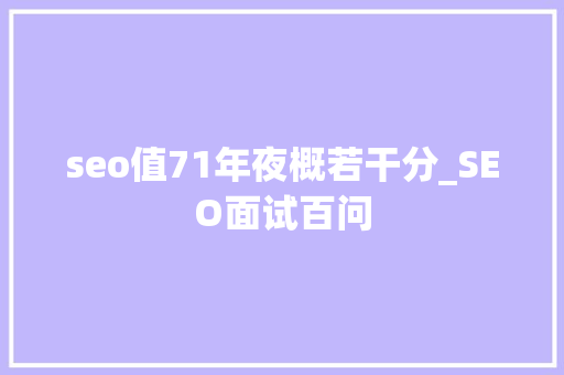 seo值71年夜概若干分_SEO面试百问 seo值71年夜概若干分_SEO面试百问 SEO关键词