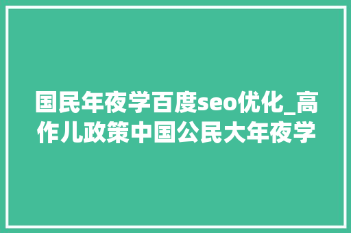 国民年夜学百度seo优化_高作儿政策中国公民大年夜学2024年新增中国古典学大年夜数据治理与应用专业 国民年夜学百度seo优化_高作儿政策中国公民大年夜学2024年新增中国古典学大年夜数据治理与应用专业 必应SEO
