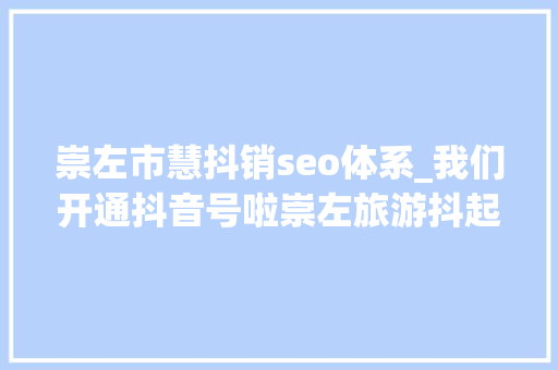 崇左市慧抖销seo体系_我们开通抖音号啦崇左旅游抖起来 崇左市慧抖销seo体系_我们开通抖音号啦崇左旅游抖起来 百度SEO