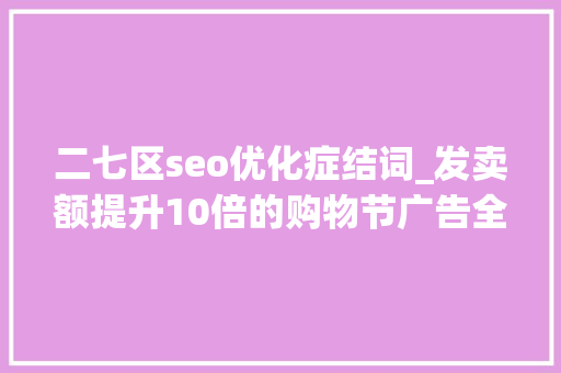 二七区seo优化症结词_发卖额提升10倍的购物节广告全指南｜出海笔记 二七区seo优化症结词_发卖额提升10倍的购物节广告全指南｜出海笔记 必应SEO