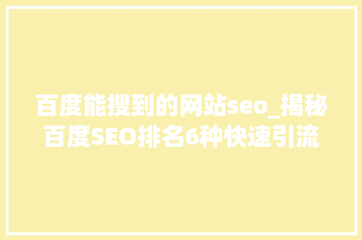 百度能搜到的网站seo_揭秘百度SEO排名6种快速引流方法 百度能搜到的网站seo_揭秘百度SEO排名6种快速引流方法 百度SEO