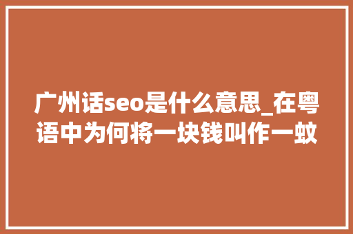广州话seo是什么意思_在粤语中为何将一块钱叫作一蚊鸡 广州话seo是什么意思_在粤语中为何将一块钱叫作一蚊鸡 搜狗SEO
